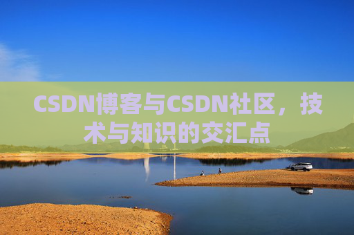 CSDN博客与CSDN社区，技术与知识的交汇点